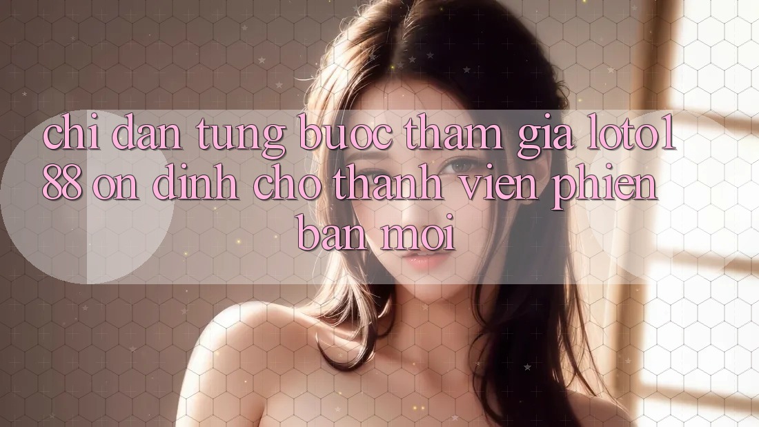 Chỉ dẫn Từng Bước Tham Gia Loto188 Ổn định Cho Thành Viên Phiên bản mới