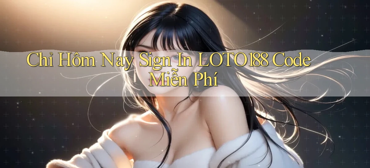chỉ hôm nay sign in loto188 code miễn phí