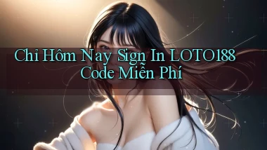 chỉ hôm nay sign in loto188 code miễn phí
