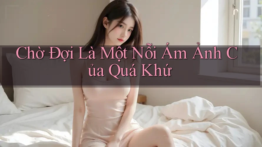 Chờ Đợi Là Một Nỗi Ám Ảnh Của Quá Khứ Chờ Đợi Là Một Nỗi Ám Ảnh Của Quá Khứ