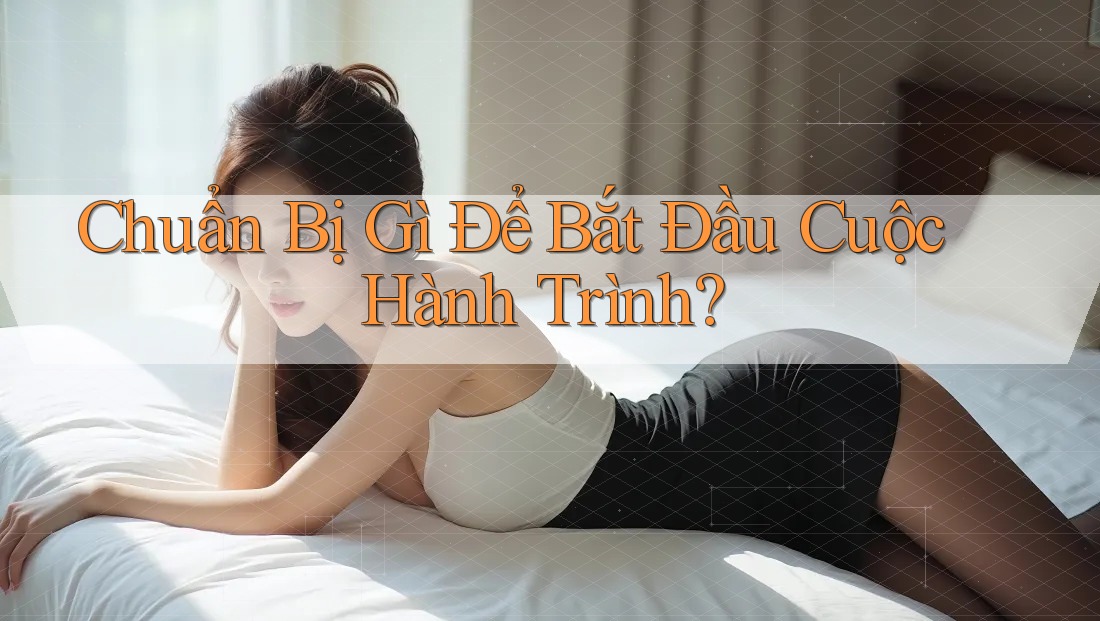 Chuẩn Bị Gì Để Bắt Đầu Cuộc Hành Trình? Chuẩn Bị Gì Để Bắt Đầu Cuộc Hành Trình?