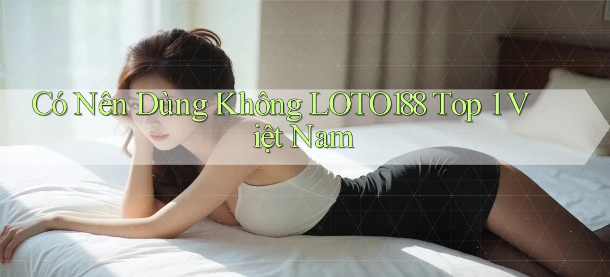 có nên dùng không loto188 top 1 việt nam