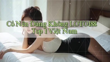 có nên dùng không loto188 top 1 việt nam