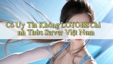có uy tín không loto188 chính thức server việt nam