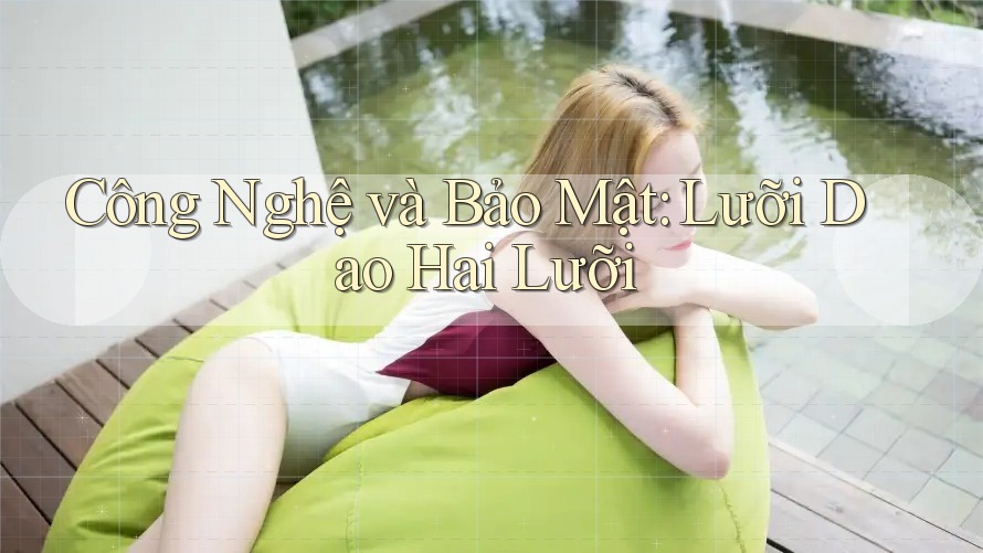 Công Nghệ và Bảo Mật: Lưỡi Dao Hai Lưỡi