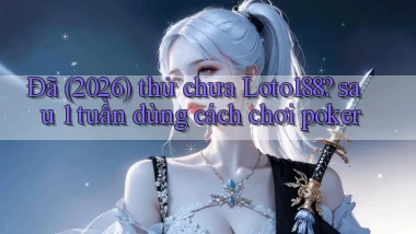 Đã (2026) thử chưa Loto188 sau 1 tuần dùng cách chơi poker