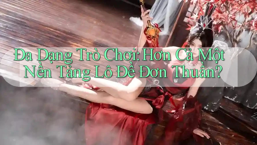 Đa Dạng Trò Chơi: Hơn Cả Một Nền Tảng Lô Đề Đơn Thuần? Đa Dạng Trò Chơi: Hơn Cả Một Nền Tảng Lô Đề Đơn Thuần?