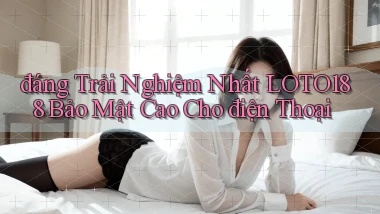 đáng trải nghiệm nhất loto188 bảo mật cao cho điện thoại