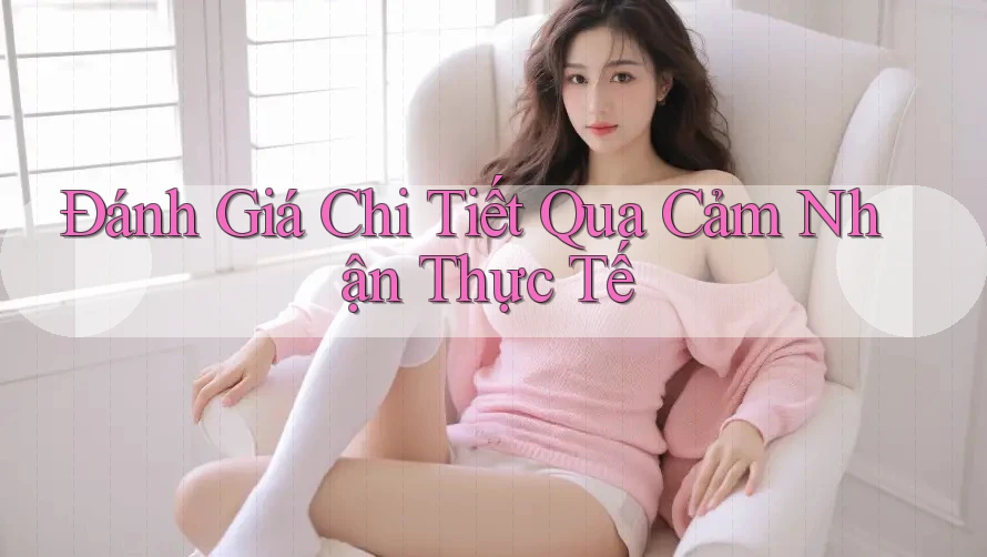 Đánh Giá Chi Tiết Qua Cảm Nhận Thực Tế Đánh Giá Chi Tiết Qua Cảm Nhận Thực Tế