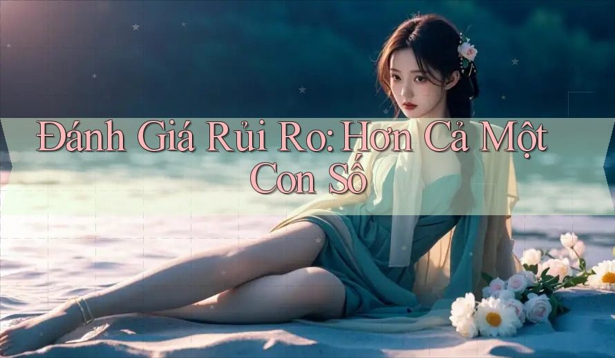 Đánh Giá Rủi Ro: Hơn Cả Một Con Số Đánh Giá Rủi Ro: Hơn Cả Một Con Số