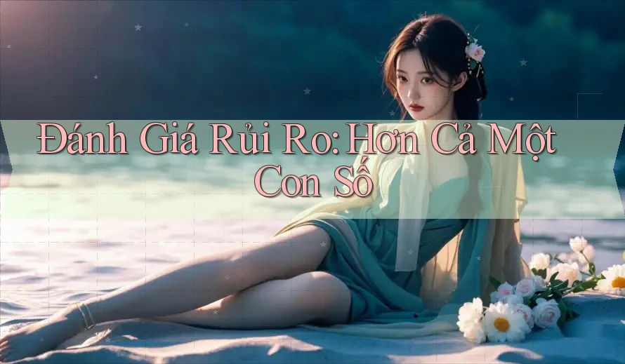Đánh Giá Rủi Ro: Hơn Cả Một Con Số Đánh Giá Rủi Ro: Hơn Cả Một Con Số