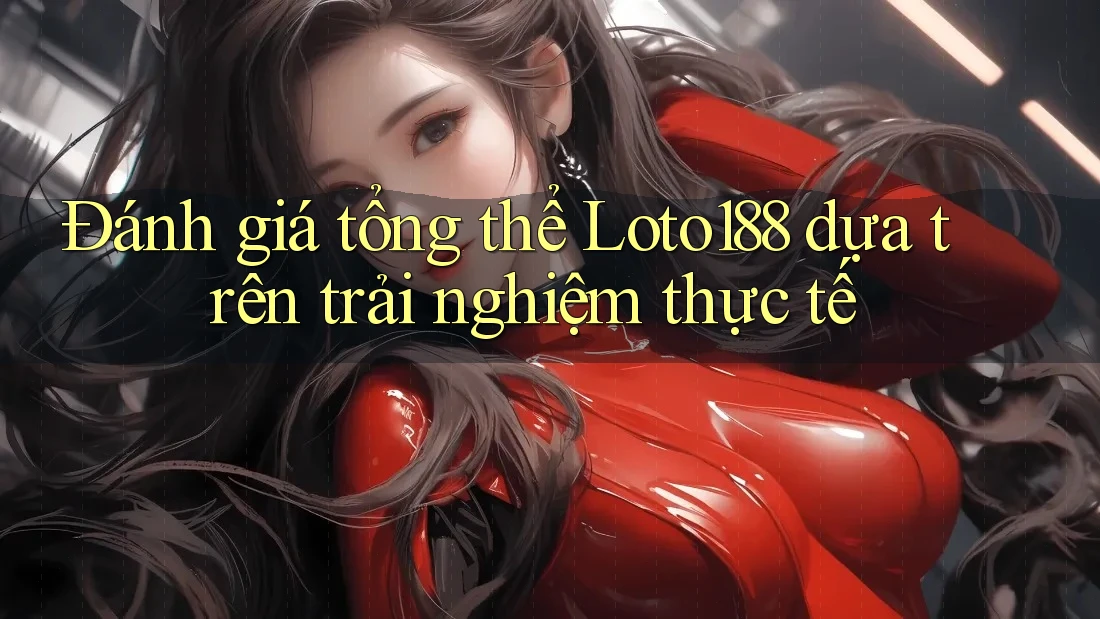 Đánh giá tổng thể Loto188 dựa trên trải nghiệm thực tế Đánh giá tổng thể Loto188 dựa trên trải nghiệm thực tế