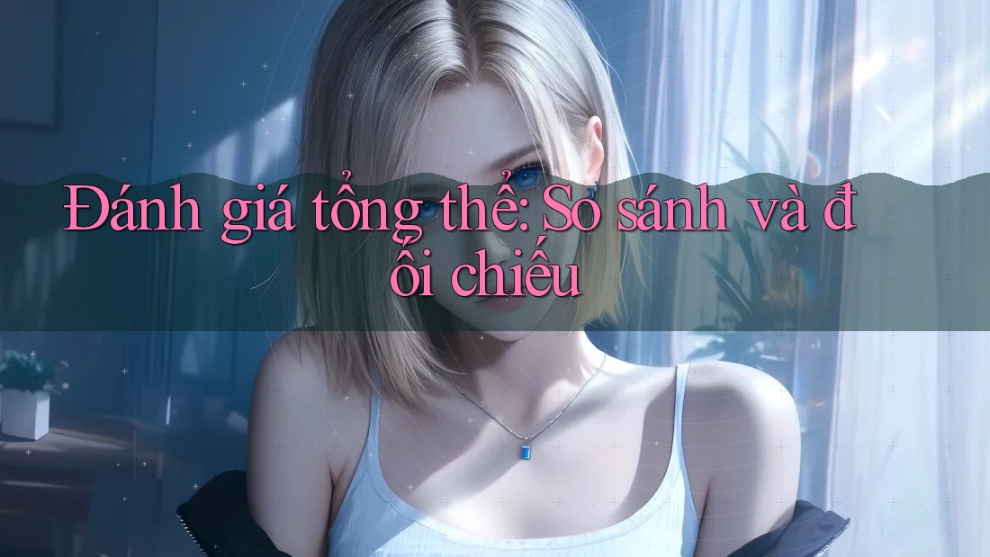 Đánh giá tổng thể: so sánh và đối chiếu Đánh giá tổng thể: so sánh và đối chiếu