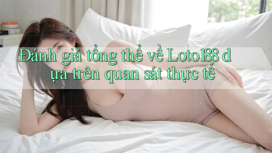 Đánh giá tổng thể về Loto188 dựa trên quan sát thực tế