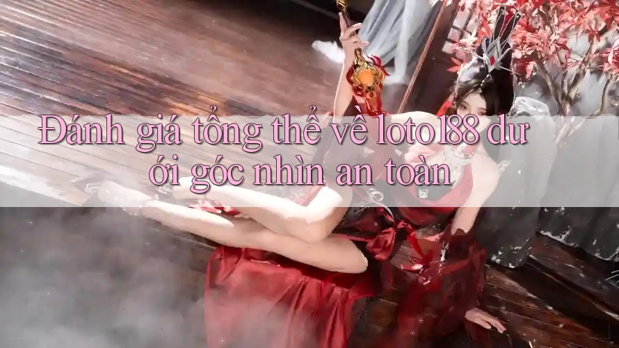 Đánh giá tổng thể về loto188 dưới góc nhìn an toàn