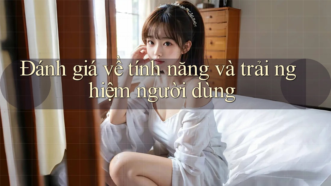 Đánh giá về tính năng và trải nghiệm người dùng Đánh giá về tính năng và trải nghiệm người dùng