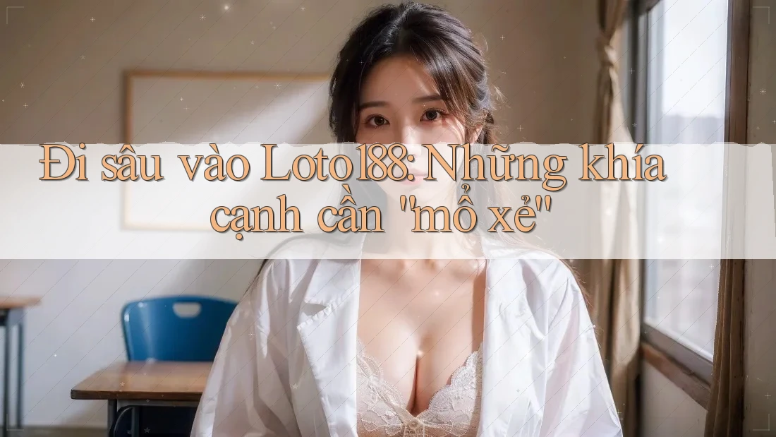 Đi sâu vào Loto188: Những khía cạnh cần “mổ xẻ” Đi sâu vào Loto188: Những khía cạnh cần “mổ xẻ”