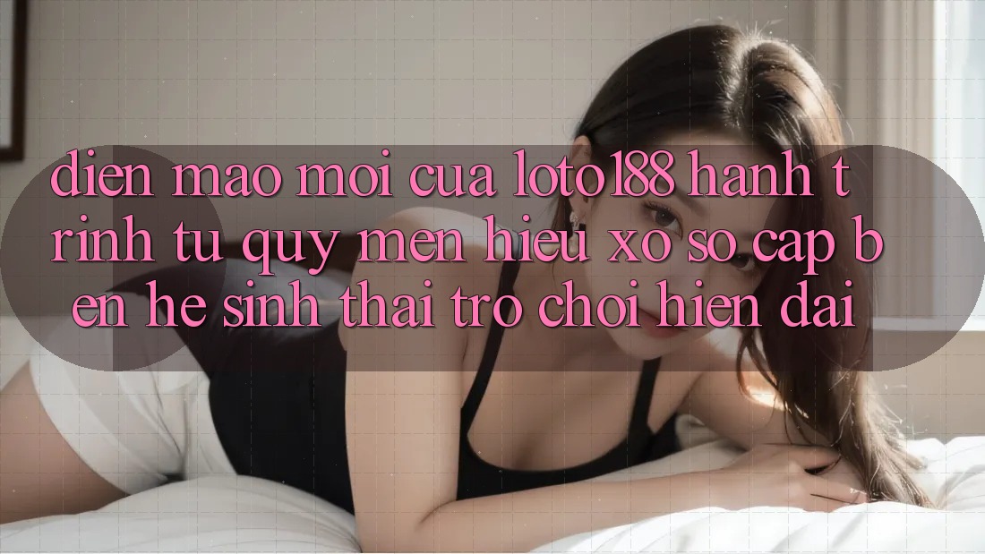Diện Mạo Mới Của Loto188: Hành Trình Từ Quý mến Hiệu Xổ Số Cập bến Hệ Sinh Thái Trò chơi Hiện Đại