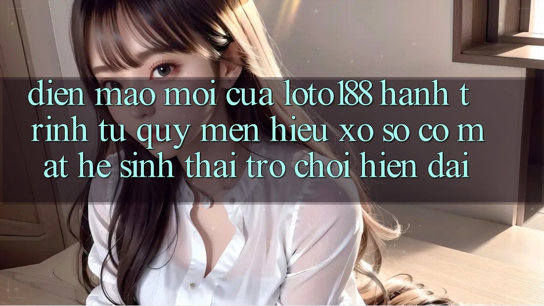 Diện Mạo Mới Của Loto188: Hành Trình Từ Quý mến Hiệu Xổ Số Có mặt Hệ Sinh Thái Trò chơi Hiện Đại Diện Mạo Mới Của Loto188: Hành Trình Từ Quý mến Hiệu Xổ Số Có mặt Hệ Sinh Thái Trò chơi Hiện Đại