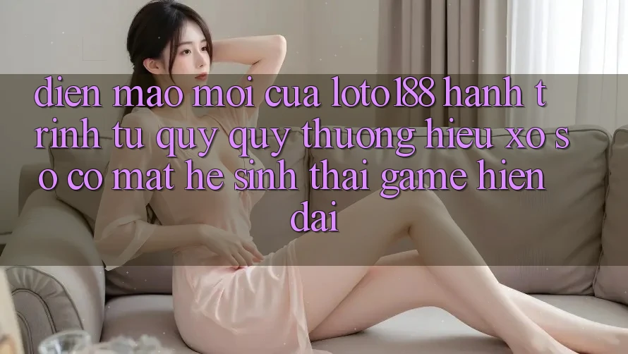 Diện Mạo Mới Của Loto188: Hành Trình Từ Quý quý thương Hiệu Xổ Số Có mặt Hệ Sinh Thái Game Hiện Đại Diện Mạo Mới Của Loto188: Hành Trình Từ Quý quý thương Hiệu Xổ Số Có mặt Hệ Sinh Thái Game Hiện Đại