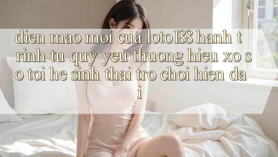 Diện Mạo Mới Của Loto188: Hành Trình Từ Quý yêu thương Hiệu Xổ Số Tới Hệ Sinh Thái Trò chơi Hiện Đại Diện Mạo Mới Của Loto188: Hành Trình Từ Quý yêu thương Hiệu Xổ Số Tới Hệ Sinh Thái Trò chơi Hiện Đại