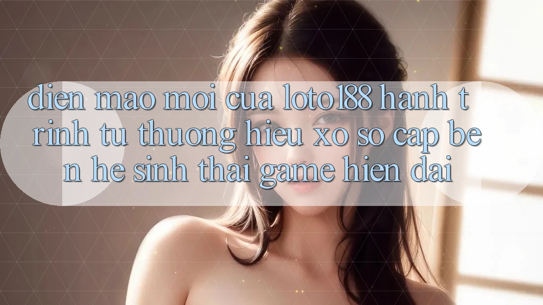 Diện Mạo Mới Của Loto188: Hành Trình Từ Thương Hiệu Xổ Số Cập bến Hệ Sinh Thái Game Hiện Đại