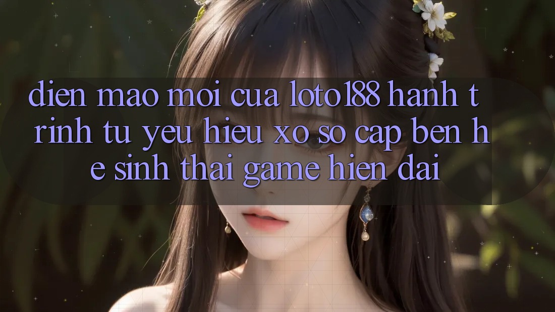 Diện Mạo Mới Của Loto188: Hành Trình Từ Yêu Hiệu Xổ Số Cập bến Hệ Sinh Thái Game Hiện Đại Diện Mạo Mới Của Loto188: Hành Trình Từ Yêu Hiệu Xổ Số Cập bến Hệ Sinh Thái Game Hiện Đại