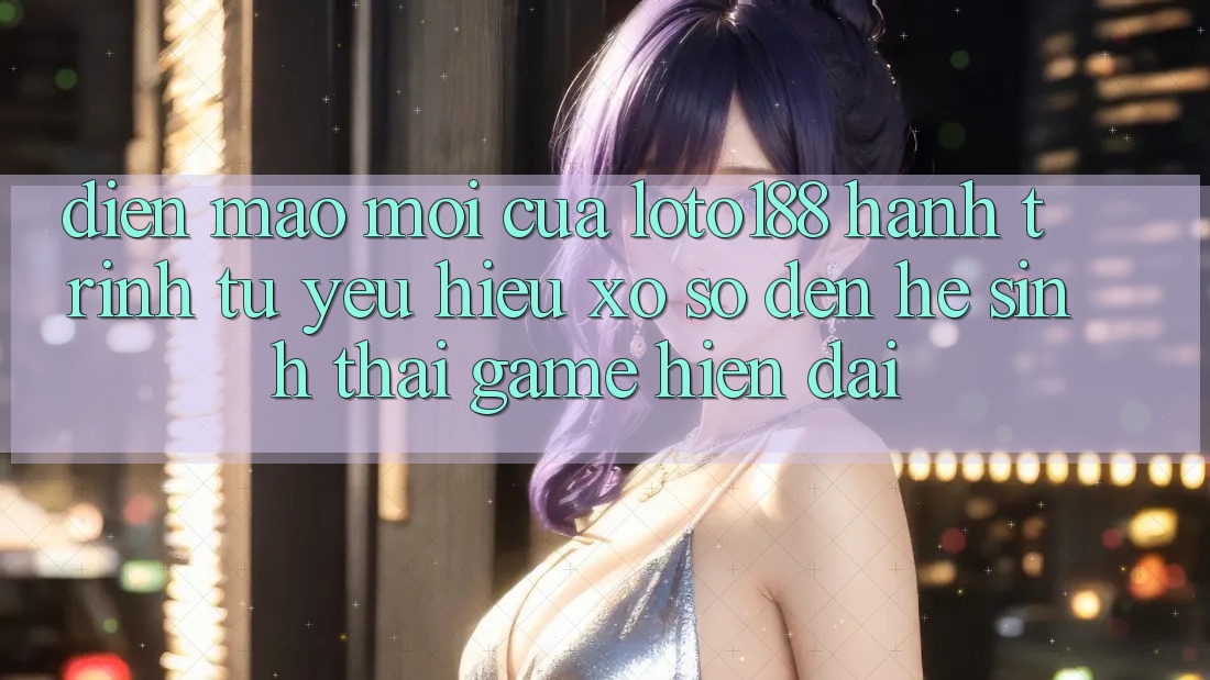 Diện Mạo Mới Của Loto188: Hành Trình Từ Yêu Hiệu Xổ Số Đến Hệ Sinh Thái Game Hiện Đại Diện Mạo Mới Của Loto188: Hành Trình Từ Yêu Hiệu Xổ Số Đến Hệ Sinh Thái Game Hiện Đại