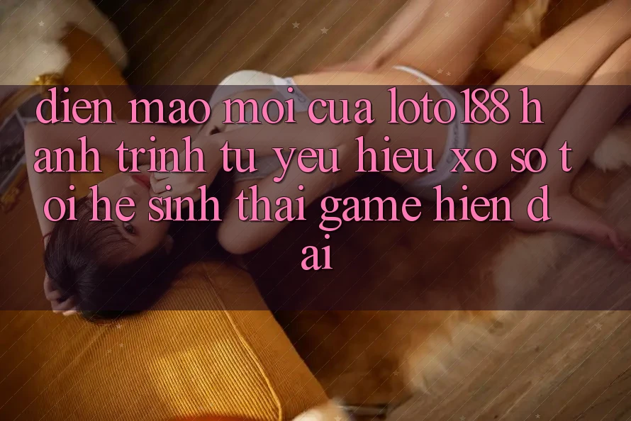 Diện Mạo Mới Của Loto188: Hành Trình Từ Yêu Hiệu Xổ Số Tới Hệ Sinh Thái Game Hiện Đại