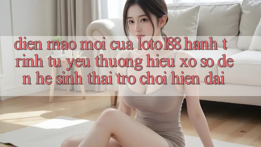 Diện Mạo Mới Của Loto188: Hành Trình Từ Yêu thương Hiệu Xổ Số Đến Hệ Sinh Thái Trò chơi Hiện Đại