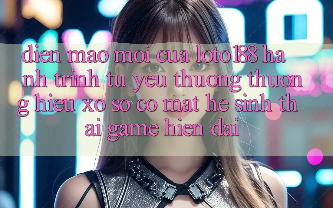 Diện Mạo Mới Của Loto188: Hành Trình Từ Yêu thương thương Hiệu Xổ Số Có mặt Hệ Sinh Thái Game Hiện Đại