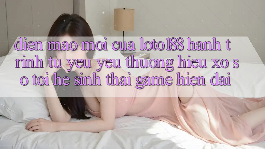 Diện Mạo Mới Của Loto188: Hành Trình Từ Yêu yêu thương Hiệu Xổ Số Tới Hệ Sinh Thái Game Hiện Đại