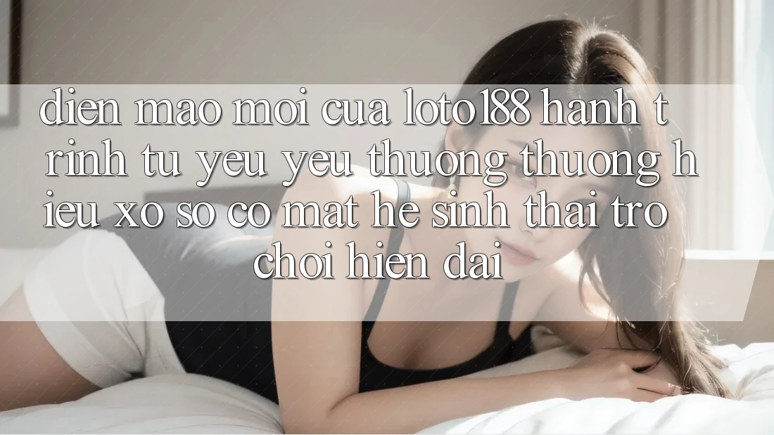 Diện Mạo Mới Của Loto188: Hành Trình Từ Yêu yêu thương thương Hiệu Xổ Số Có mặt Hệ Sinh Thái Trò chơi Hiện Đại