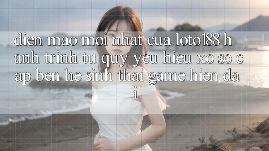 Diện Mạo Mới nhất Của Loto188: Hành Trình Từ Quý yêu Hiệu Xổ Số Cập bến Hệ Sinh Thái Game Hiện Đại Diện Mạo Mới nhất Của Loto188: Hành Trình Từ Quý yêu Hiệu Xổ Số Cập bến Hệ Sinh Thái Game Hiện Đại