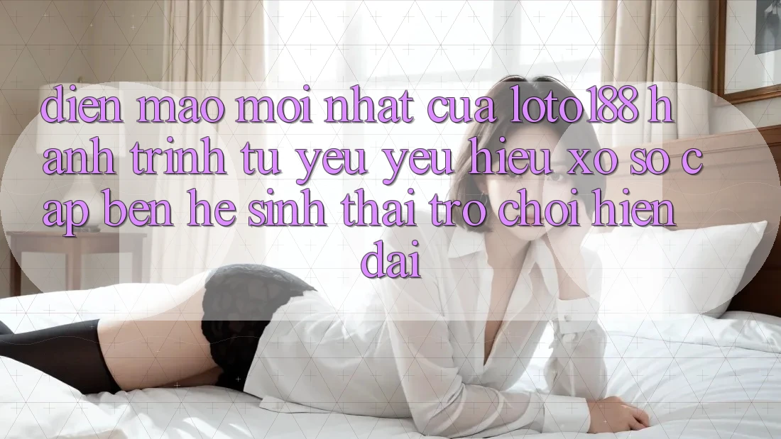 Diện Mạo Mới nhất Của Loto188: Hành Trình Từ Yêu yêu Hiệu Xổ Số Cập bến Hệ Sinh Thái Trò chơi Hiện Đại Diện Mạo Mới nhất Của Loto188: Hành Trình Từ Yêu yêu Hiệu Xổ Số Cập bến Hệ Sinh Thái Trò chơi Hiện Đại