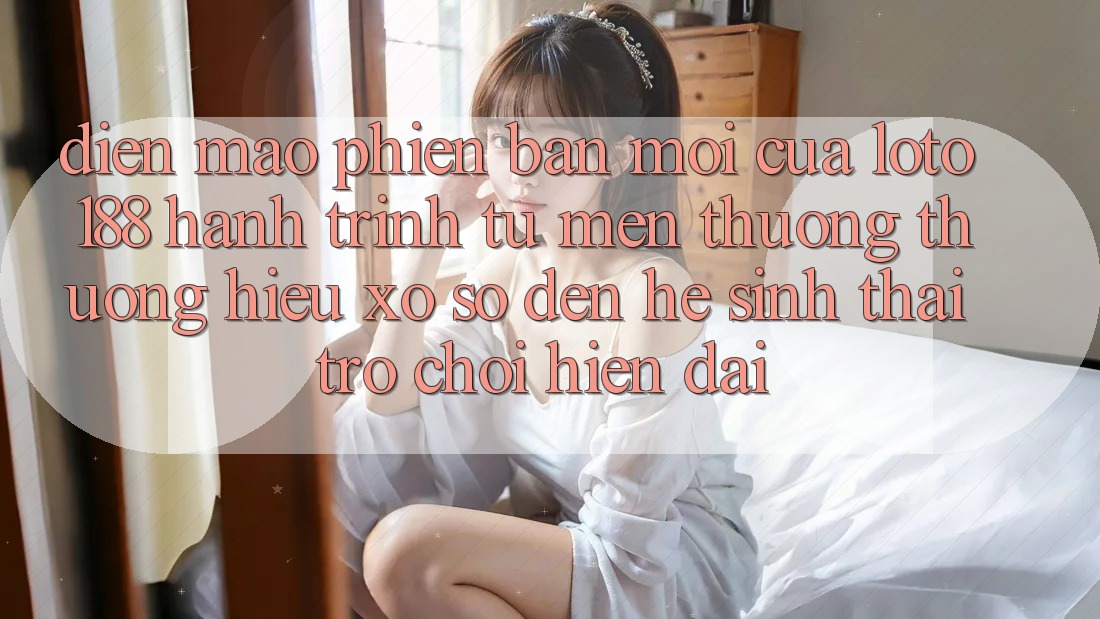 Diện Mạo Phiên bản mới Của Loto188: Hành Trình Từ Mến thương thương Hiệu Xổ Số Đến Hệ Sinh Thái Trò chơi Hiện Đại