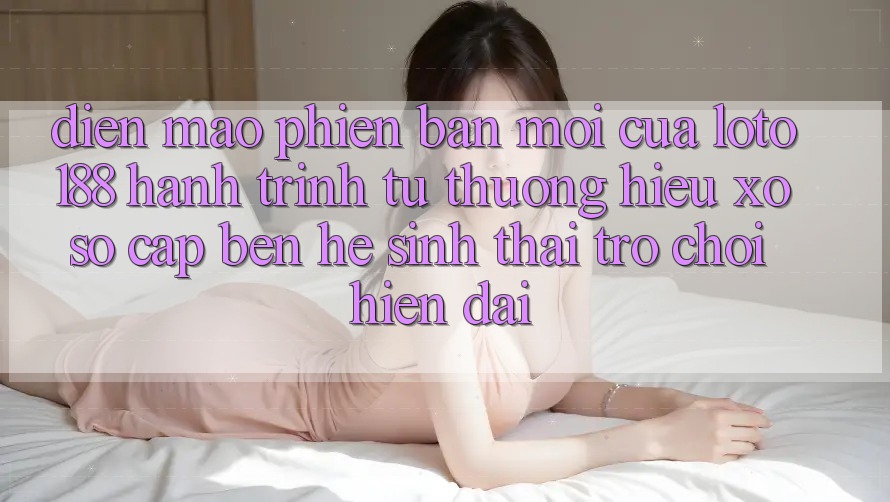 Diện Mạo Phiên bản mới Của Loto188: Hành Trình Từ Thương Hiệu Xổ Số Cập bến Hệ Sinh Thái Trò chơi Hiện Đại