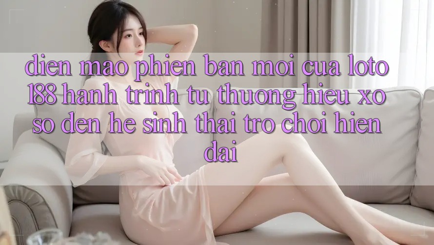 Diện Mạo Phiên bản mới Của Loto188: Hành Trình Từ Thương Hiệu Xổ Số Đến Hệ Sinh Thái Trò chơi Hiện Đại