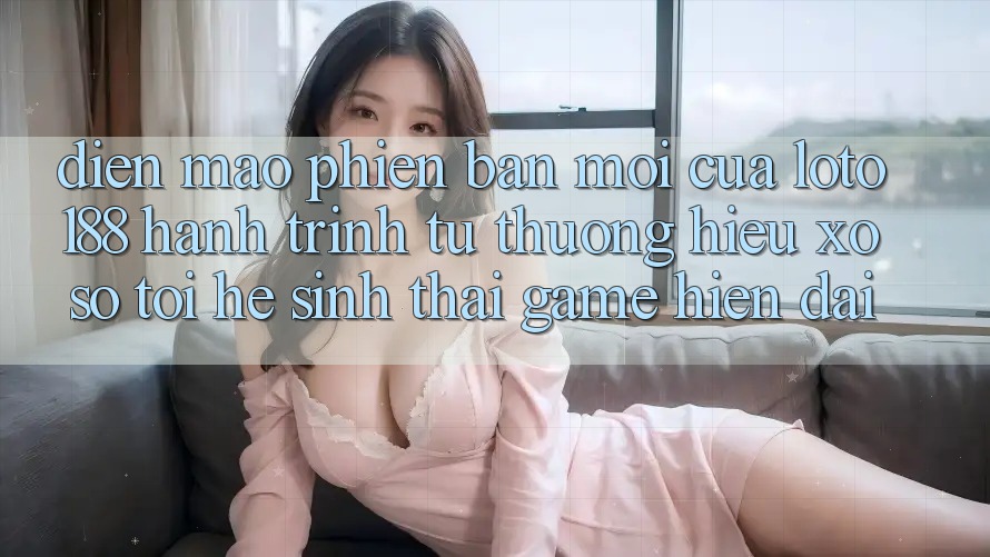 Diện Mạo Phiên bản mới Của Loto188: Hành Trình Từ Thương Hiệu Xổ Số Tới Hệ Sinh Thái Game Hiện Đại Diện Mạo Phiên bản mới Của Loto188: Hành Trình Từ Thương Hiệu Xổ Số Tới Hệ Sinh Thái Game Hiện Đại