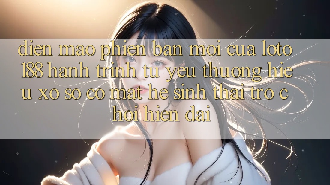 Diện Mạo Phiên bản mới Của Loto188: Hành Trình Từ Yêu thương Hiệu Xổ Số Có mặt Hệ Sinh Thái Trò chơi Hiện Đại