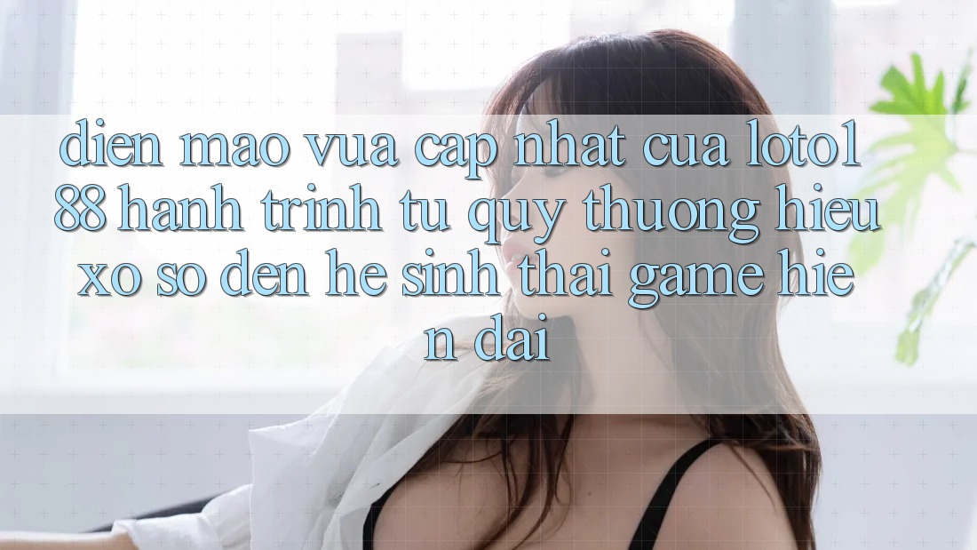 Diện Mạo Vừa cập nhật Của Loto188: Hành Trình Từ Quý thương Hiệu Xổ Số Đến Hệ Sinh Thái Game Hiện Đại Diện Mạo Vừa cập nhật Của Loto188: Hành Trình Từ Quý thương Hiệu Xổ Số Đến Hệ Sinh Thái Game Hiện Đại