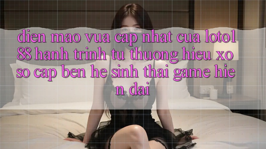 Diện Mạo Vừa cập nhật Của Loto188: Hành Trình Từ Thương Hiệu Xổ Số Cập bến Hệ Sinh Thái Game Hiện Đại Diện Mạo Vừa cập nhật Của Loto188: Hành Trình Từ Thương Hiệu Xổ Số Cập bến Hệ Sinh Thái Game Hiện Đại