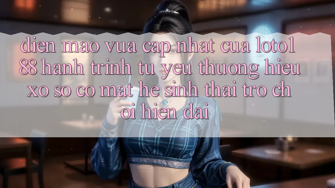 Diện Mạo Vừa cập nhật Của Loto188: Hành Trình Từ Yêu thương Hiệu Xổ Số Có mặt Hệ Sinh Thái Trò chơi Hiện Đại Diện Mạo Vừa cập nhật Của Loto188: Hành Trình Từ Yêu thương Hiệu Xổ Số Có mặt Hệ Sinh Thái Trò chơi Hiện Đại