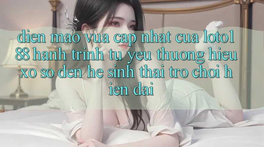 Diện Mạo Vừa cập nhật Của Loto188: Hành Trình Từ Yêu thương Hiệu Xổ Số Đến Hệ Sinh Thái Trò chơi Hiện Đại Diện Mạo Vừa cập nhật Của Loto188: Hành Trình Từ Yêu thương Hiệu Xổ Số Đến Hệ Sinh Thái Trò chơi Hiện Đại