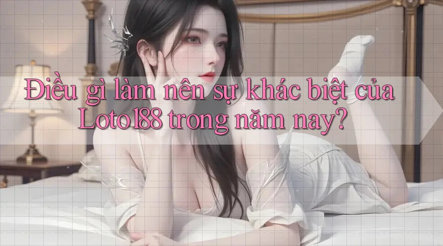 Điều gì làm nên sự khác biệt của Loto188 trong năm nay? Điều gì làm nên sự khác biệt của Loto188 trong năm nay?