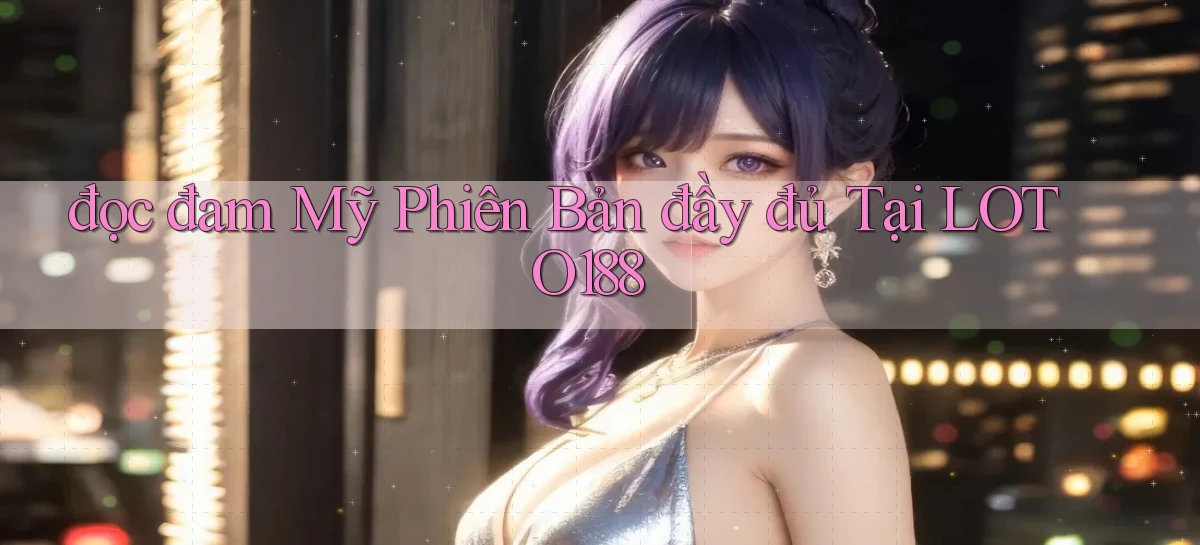 đọc đam mỹ phiên bản đầy đủ tại loto188