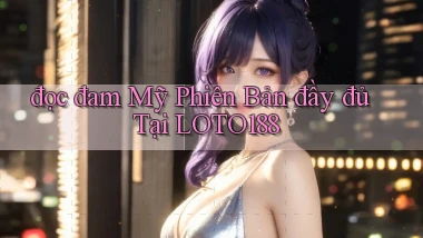 đọc đam mỹ phiên bản đầy đủ tại loto188