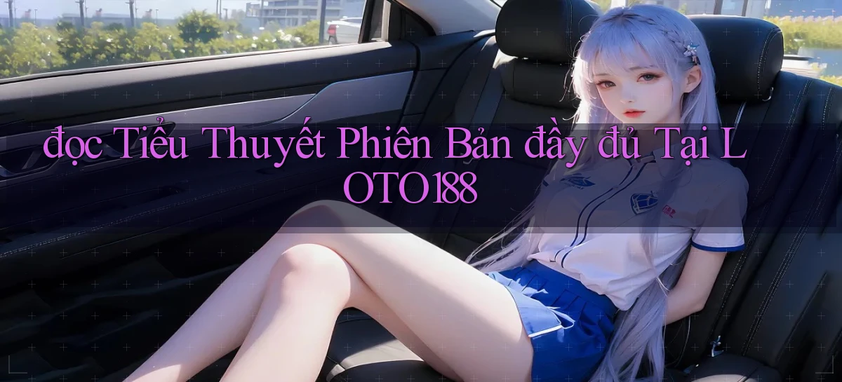đọc tiểu thuyết phiên bản đầy đủ tại loto188