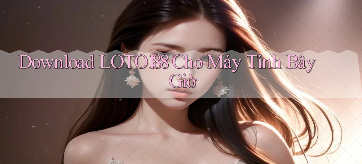 download loto188 cho máy tính bây giờ