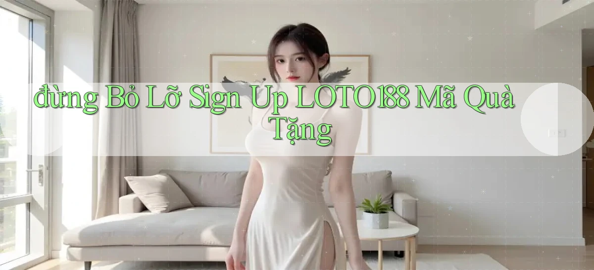 đừng bỏ lỡ sign up loto188 mã quà tặng